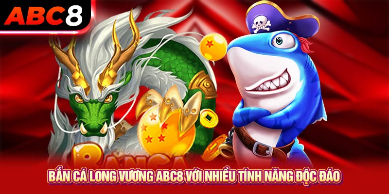 Bắn cá long vương ABC8 với nhiều tính năng độc đáo