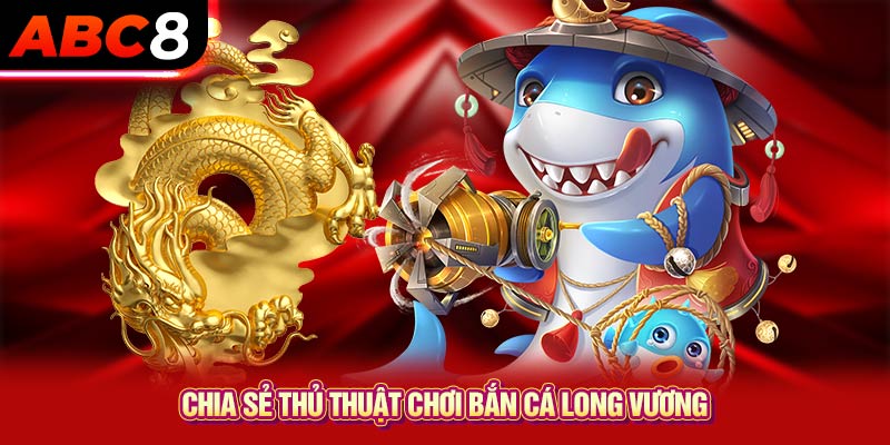 Chia sẻ thủ thuật chơi bắn cá long vương