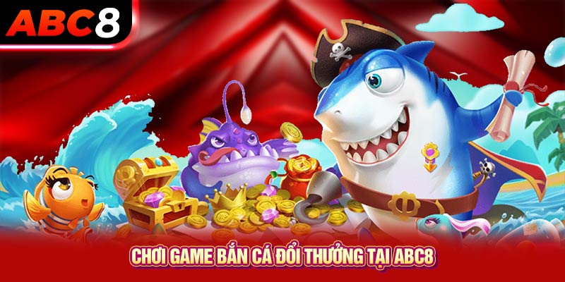 Chơi game bắn cá đổi thưởng tại ABC8