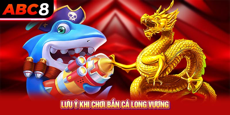 Lưu ý khi chơi bắn cá long vương