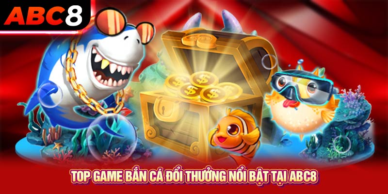 Top game bắn cá đổi thưởng nổi bật tại ABC8