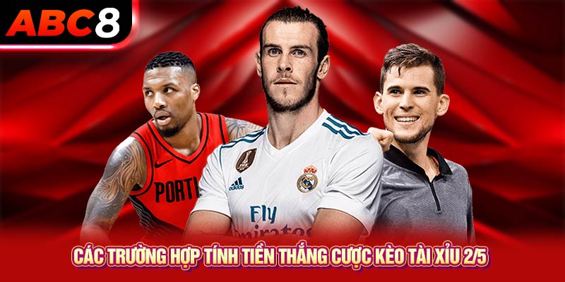 Các trường hợp tính tiền thắng cược kèo tài xỉu 2/5 